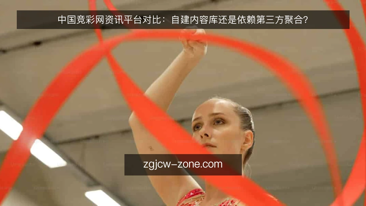 中国竞彩网资讯平台对比：自建内容库还是依赖第三方聚合？