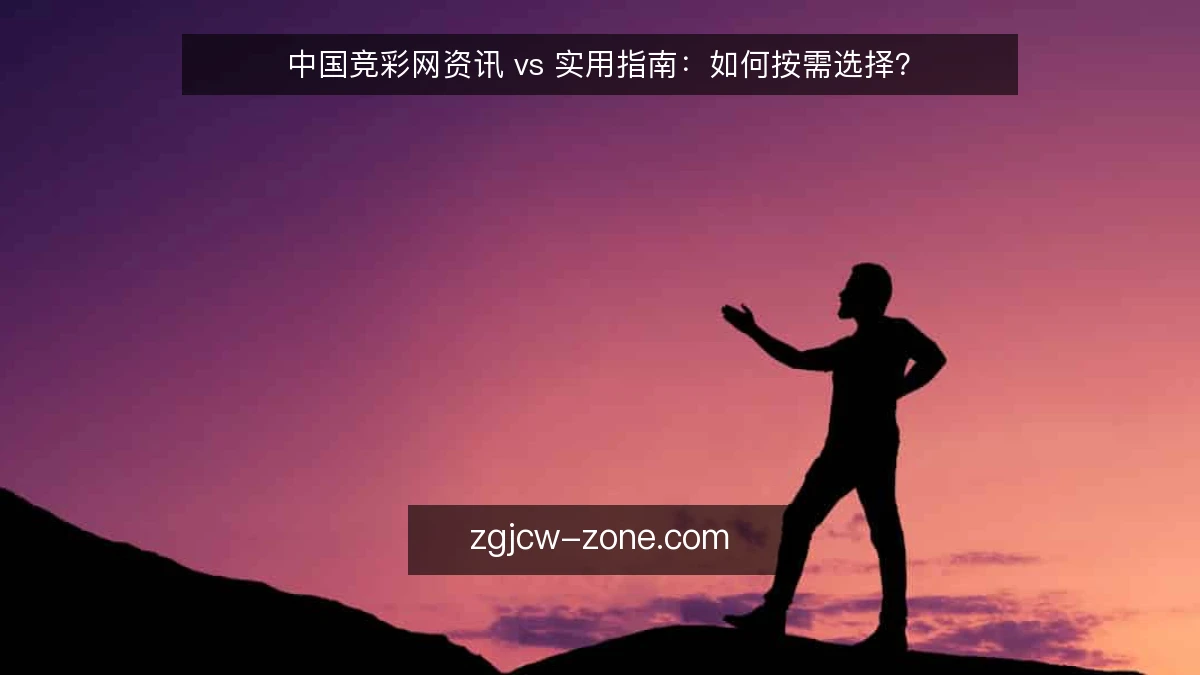 中国竞彩网资讯 vs 实用指南：如何按需选择？