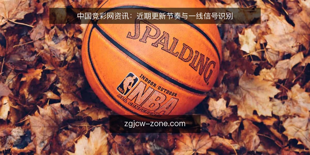 中国竞彩网资讯:近期更新节奏与一线信号识别 — 近期更新节奏:需要盯住的信号 配图