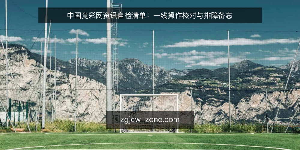 中国竞彩网资讯自检清单:一线操作核对与排障备忘 — 信号观察:哪些迹象说明资讯流转异常 配图