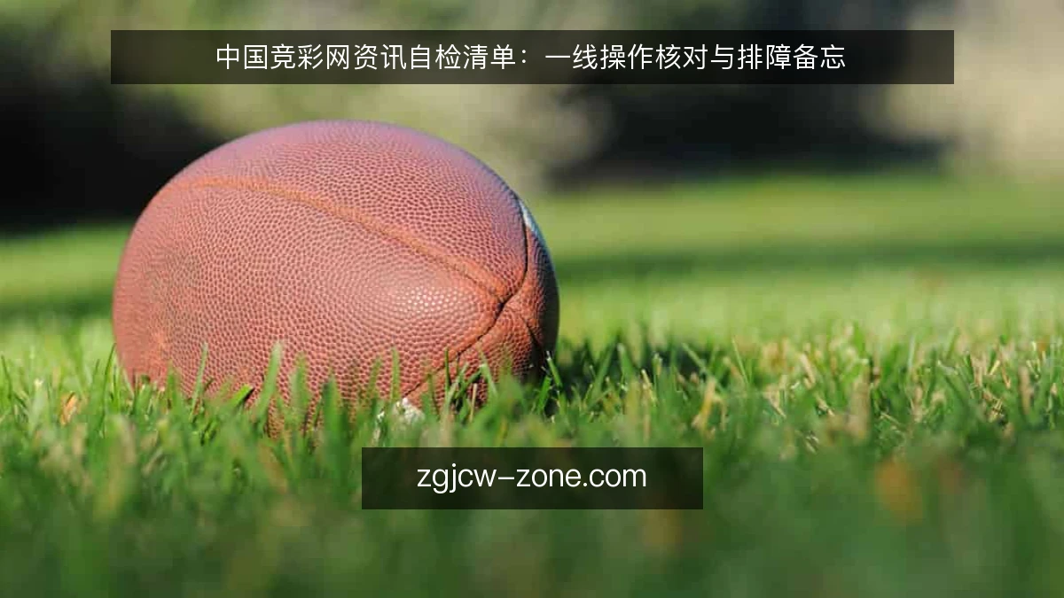 中国竞彩网资讯自检清单：一线操作核对与排障备忘