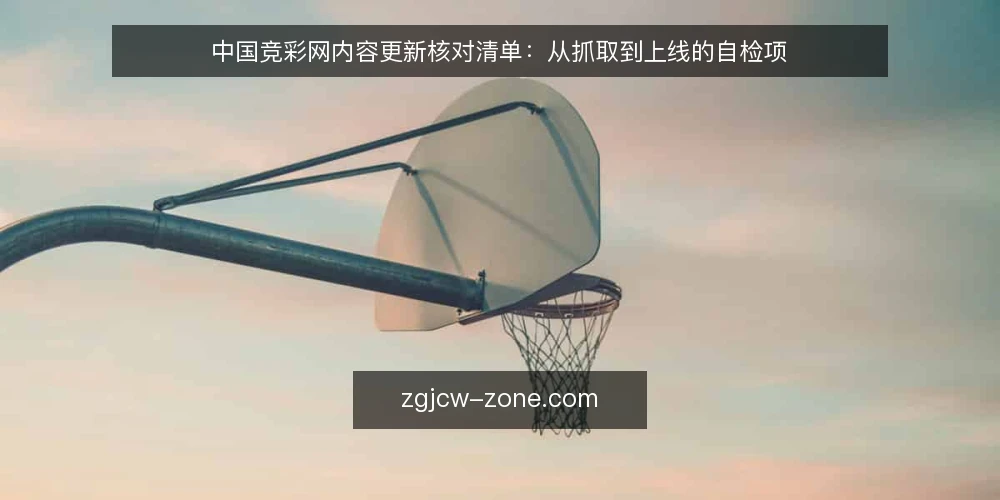 中国竞彩网内容更新核对清单:从抓取到上线的自检项 — 为什么现在要核对内容更新流程? 配图
