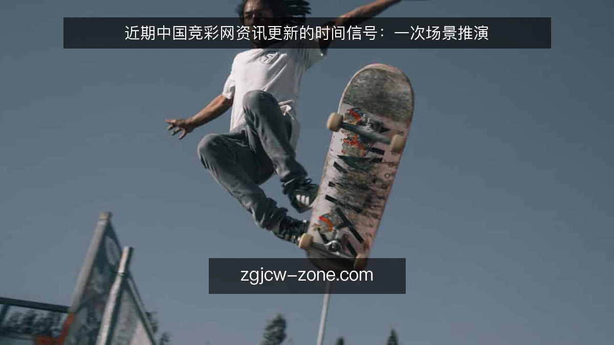 近期中国竞彩网资讯更新的时间信号:一次场景推演