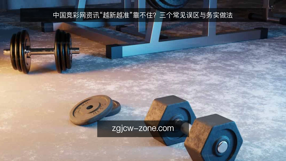 中国竞彩网资讯“越新越准”靠不住?三个常见误区与务实做法