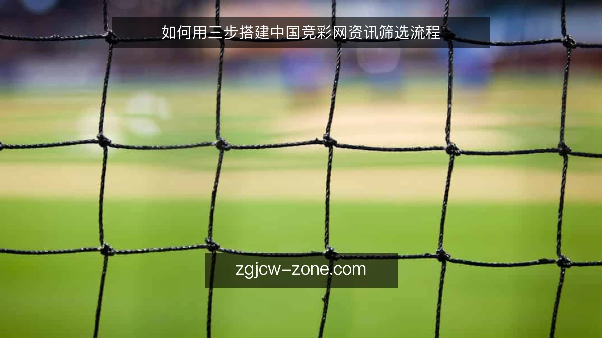 如何用三步搭建中国竞彩网资讯筛选流程
