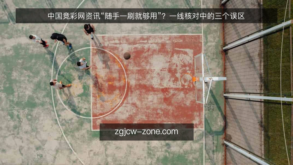 中国竞彩网资讯“随手一刷就够用”?一线核对中的三个误区